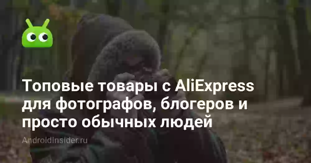 Топовые товары с AliExpress для фотографов, блогеров и просто обычных людей