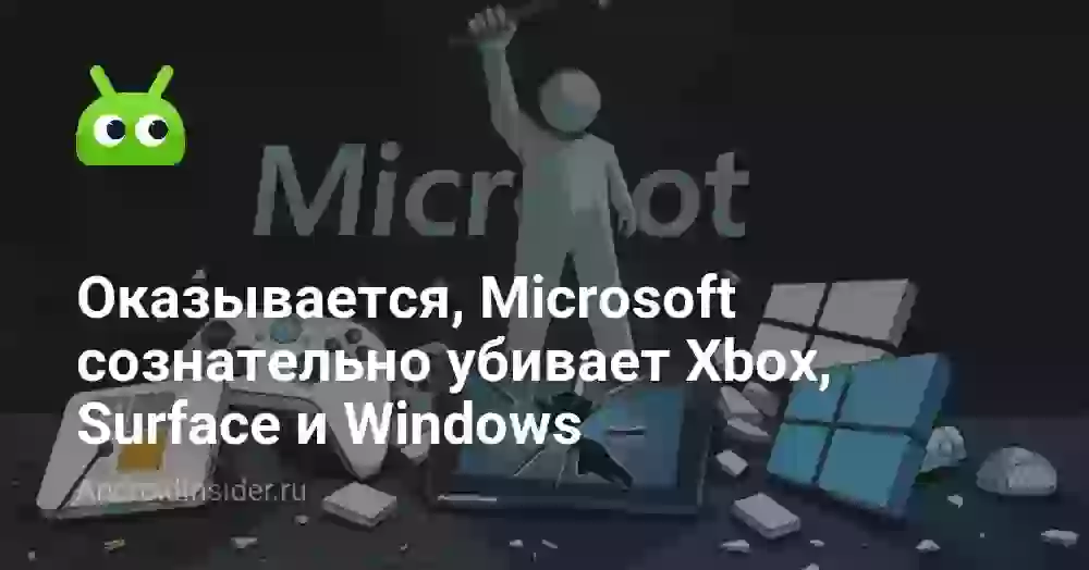 Оказывается, Microsoft сознательно убивает Xbox, Surface и Windows