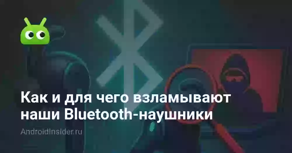 Как и для чего взламывают наши Bluetooth-наушники