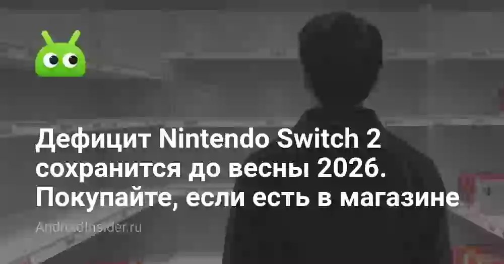 Дефицит Nintendo Switch 2 сохранится до весны 2026. Покупайте, если увидели в наличии
