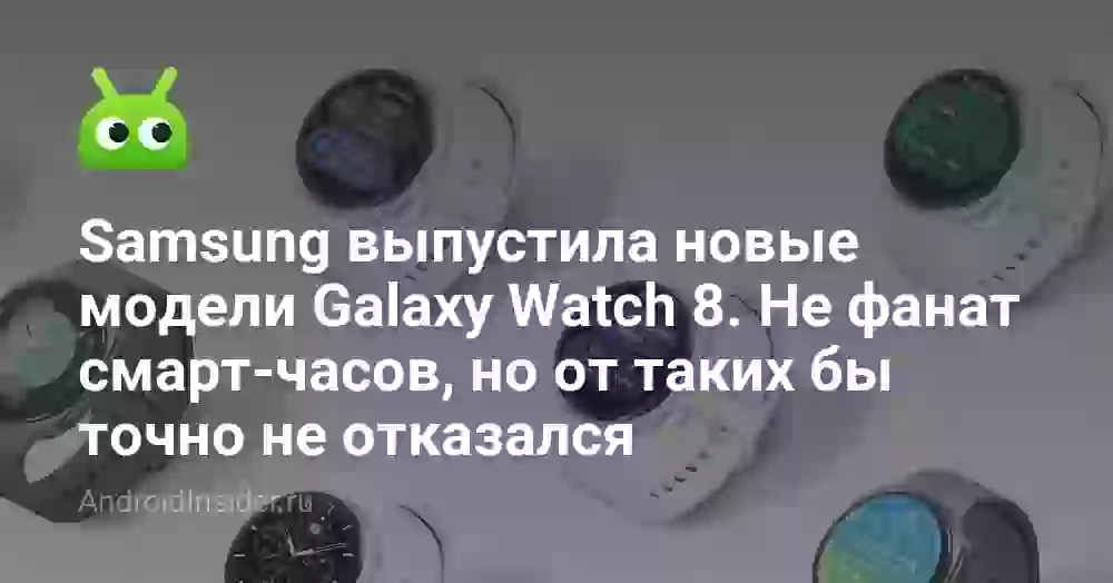 Samsung выпустила новые модели Galaxy Watch 8. Не фанат смарт-часов, но от таких бы точно не отказался