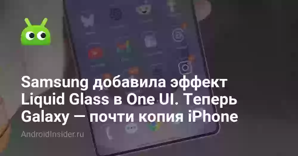 Samsung добавила эффект Liquid Glass в One UI. Теперь Galaxy — почти копия iPhone