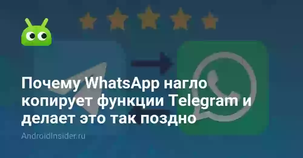 Почему WhatsApp нагло копирует функции Telegram и делает это так поздно