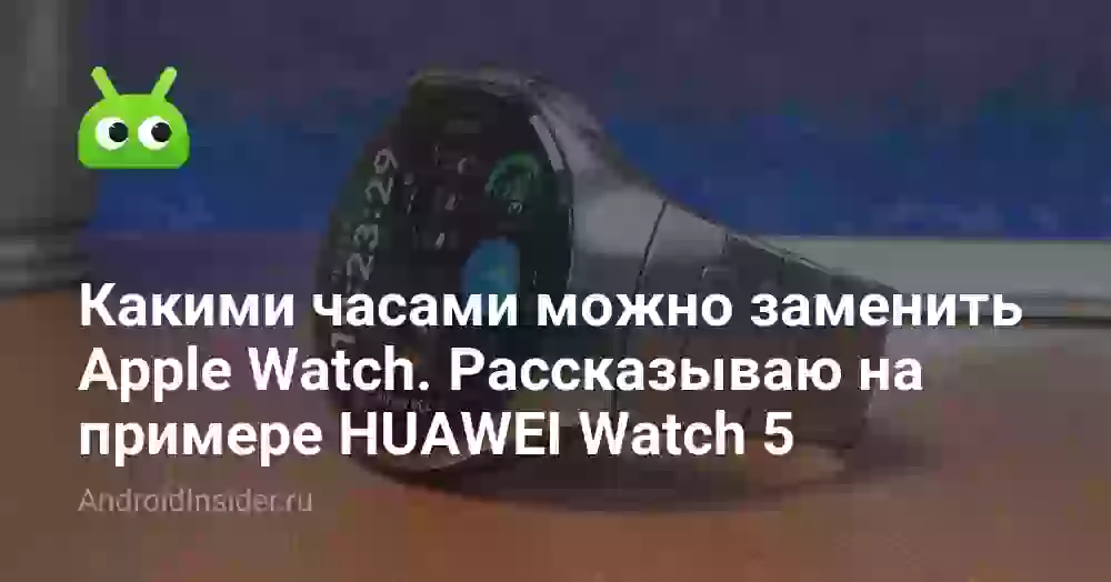 Какими часами можно заменить Apple Watch. Рассказываю на примере HUAWEI Watch 5