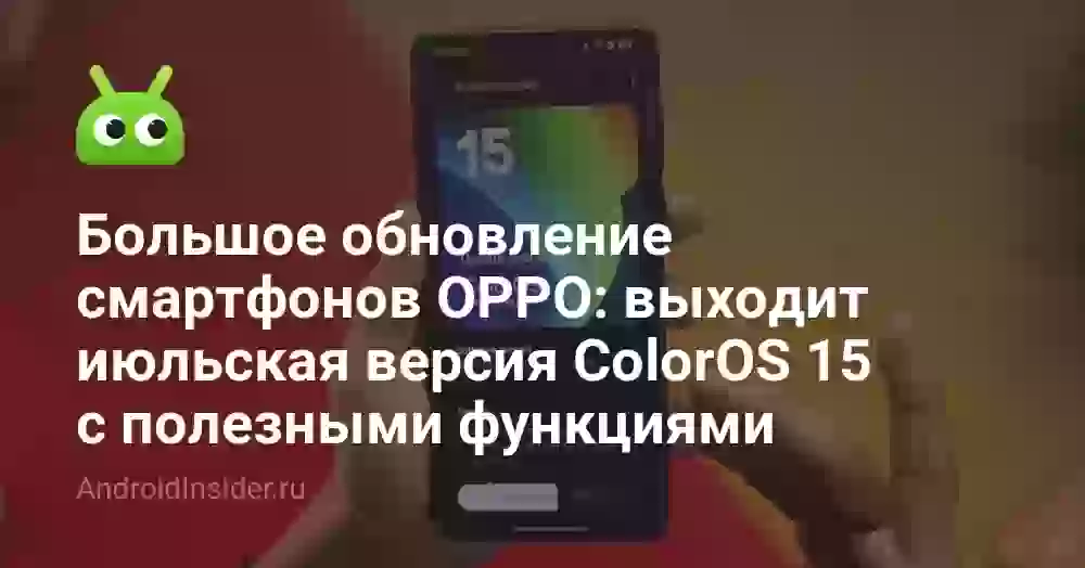 Большое обновление смартфонов OPPO: выходит июльская версия ColorOS 15 с полезными функциями