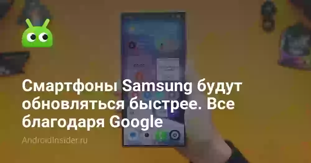 Смартфоны Samsung будут обновляться быстрее. Все благодаря Google