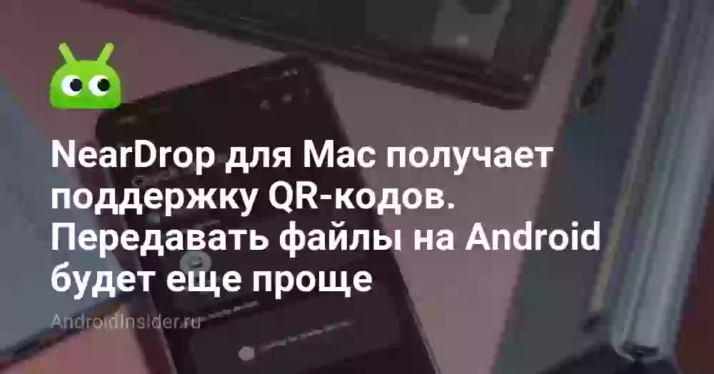 NearDrop для Mac получает поддержку QR-кодов. Передавать файлы на Android будет еще проще