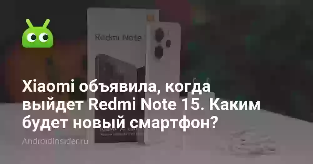 Xiaomi объявила, когда выйдет Redmi Note 15. Каким будет новый смартфон?