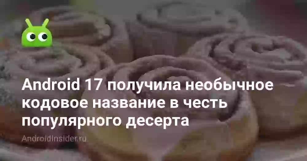 Android 17 получила неожиданное кодовое название в честь популярного десерта