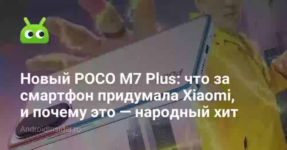 Новый POCO M7 Plus: что за смартфон придумала Xiaomi, и почему это — народный хит