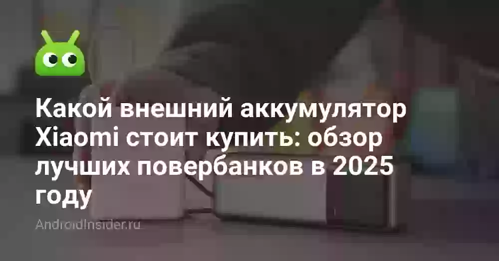 Какой внешний аккумулятор Xiaomi стоит купить: обзор лучших повербанков в 2025 году
