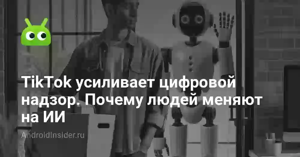 TikTok усиливает цифровой надзор. Почему людей меняют на ИИ