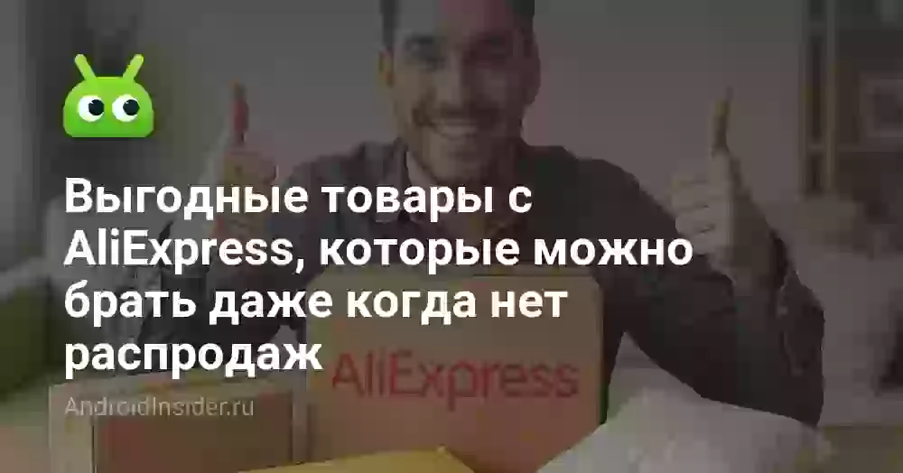 Выгодные товары с AliExpress, которые можно брать даже когда нет распродаж