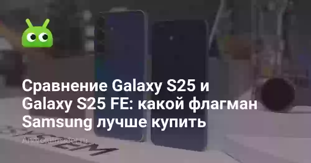 Galaxy S25 или S25 FE: какой Samsung лучше купить