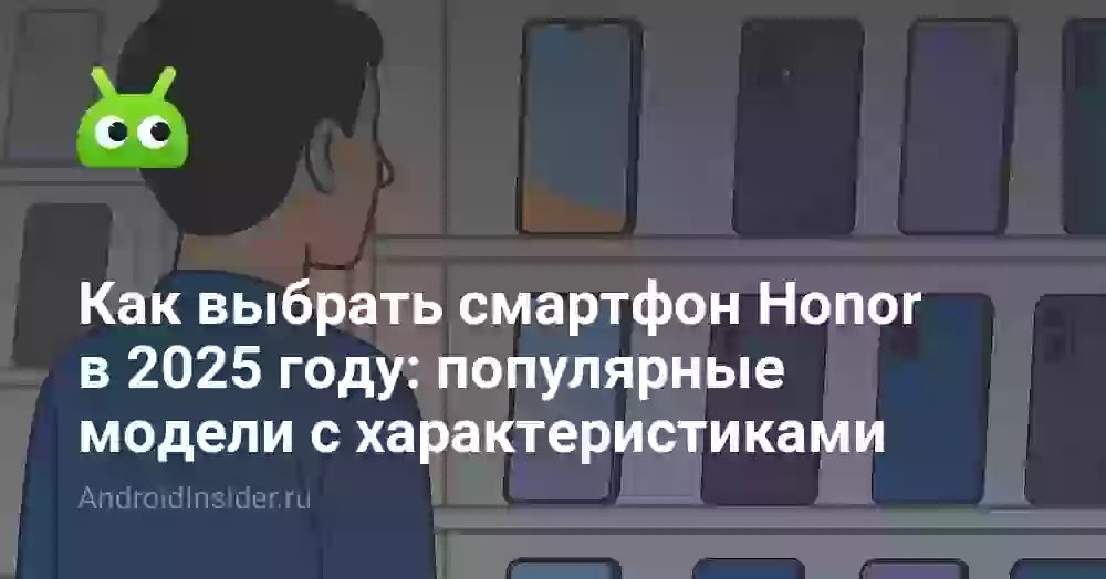 Как выбрать смартфон Honor в 2025 году: популярные модели c характеристиками