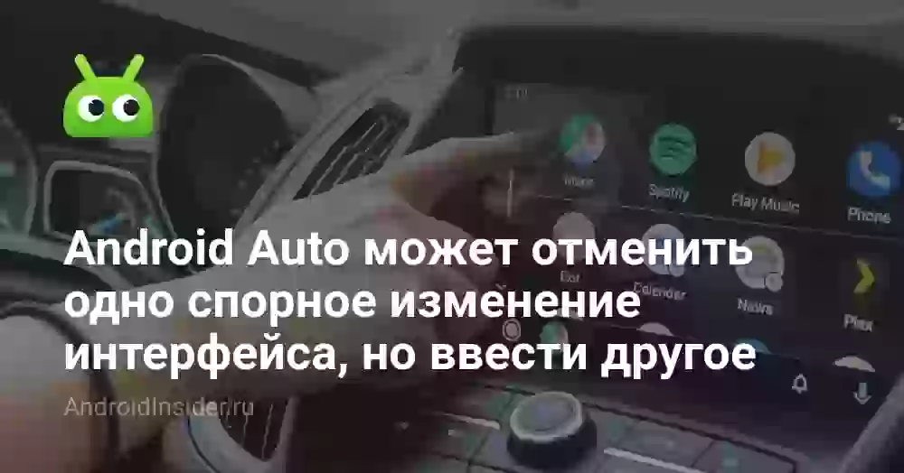 Android Auto может отменить одно спорное изменение интерфейса, но ввести другое