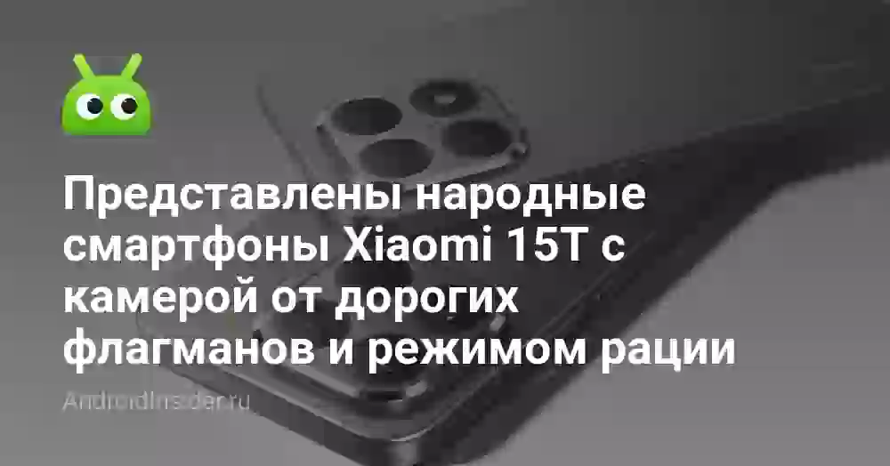 Представлены народные смартфоны Xiaomi 15T с камерой от дорогих флагманов и режимом рации
