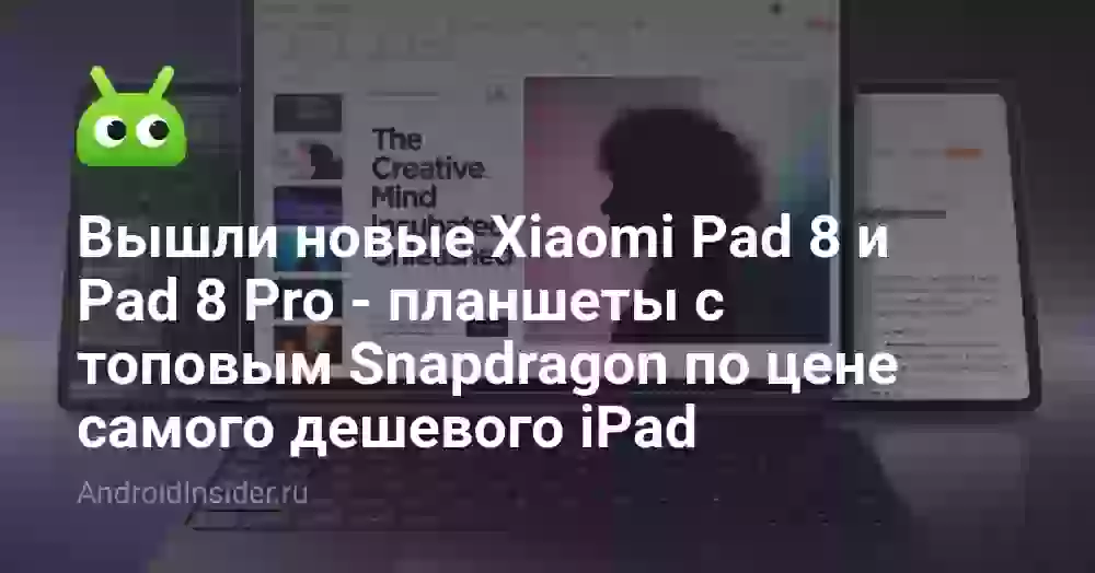 Вышли новые Xiaomi Pad 8 и Pad 8 Pro — планшеты с топовым Snapdragon по цене самого дешевого iPad