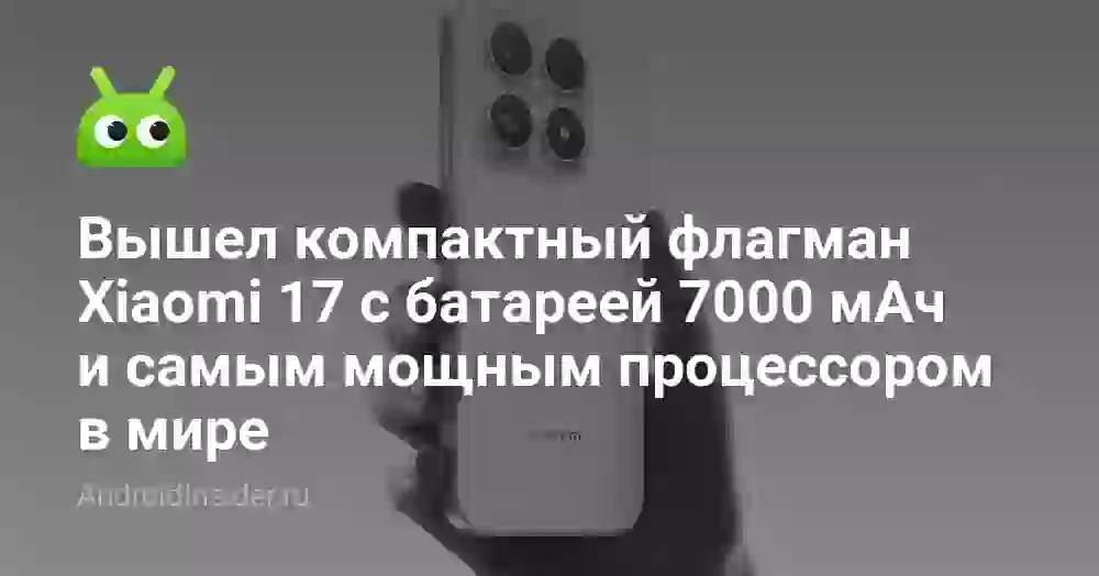 Вышел компактный флагман Xiaomi 17 с батареей 7000 мАч и самым мощным процессором в мире