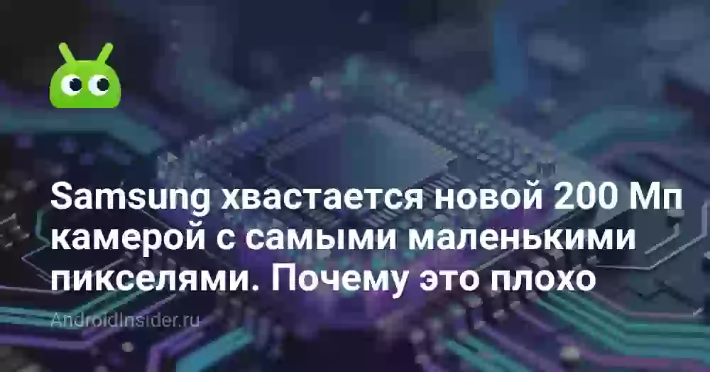 Samsung хвастается новой 200 Мп камерой с самыми маленькими пикселями. Почему это плохо