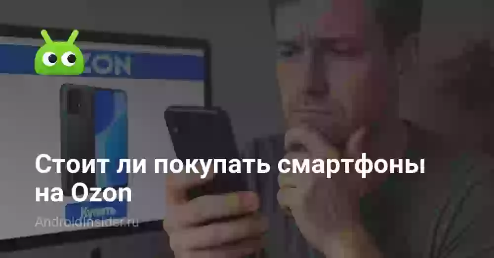 Стоит ли покупать смартфоны на Ozon