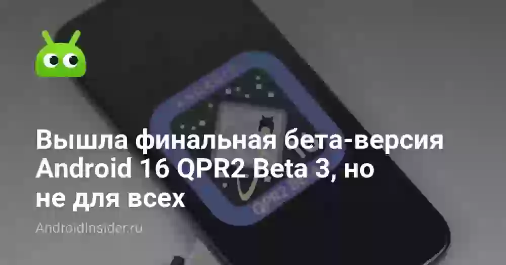 Вышла финальная бета-версия Android 16 QPR2 Beta 3, но не для всех