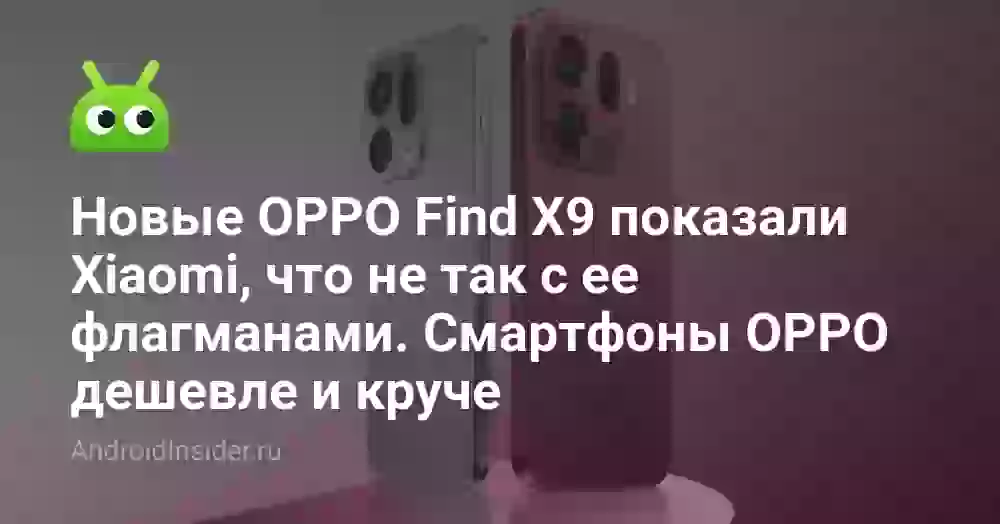 Новые OPPO Find X9 показали Xiaomi, что не так с ее флагманами. Смартфоны OPPO дешевле и круче