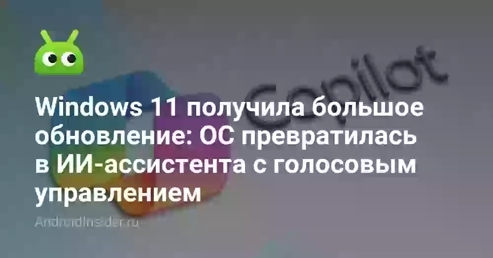 Windows 11 получила большое обновление: ОС превратилась в ИИ-ассистента с голосовым управлением