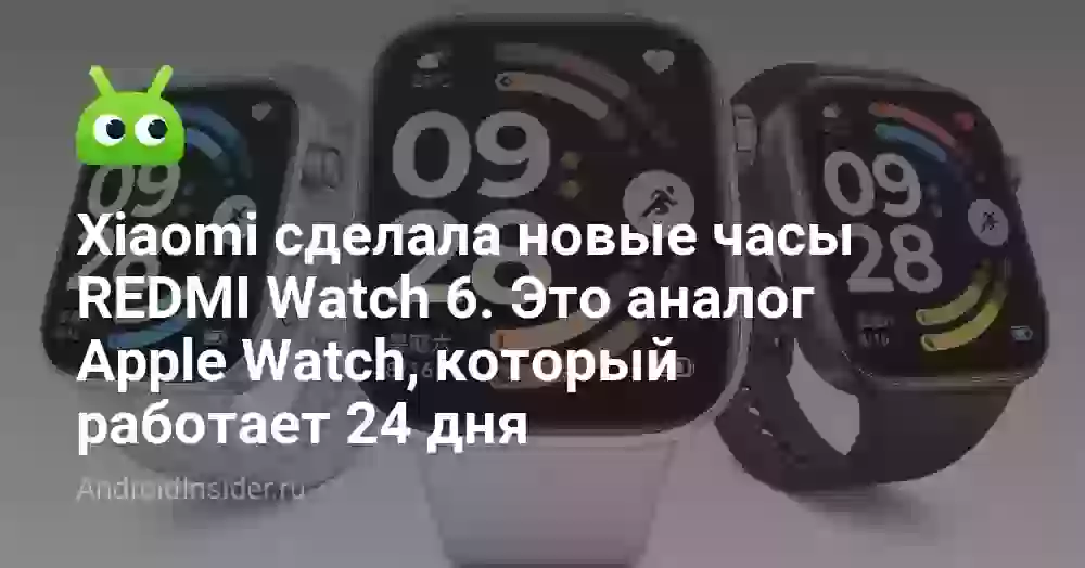 Xiaomi сделала новые часы REDMI Watch 6. Это аналог Apple Watch, который работает 24 дня