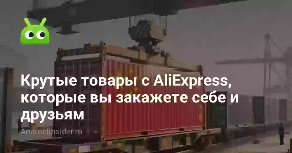 Крутые товары с AliExpress, которые вы закажете себе и друзьям
