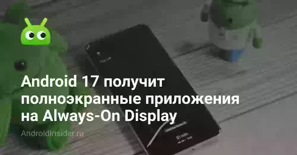 Android 17 получит полноэкранные приложения на Always-On Display