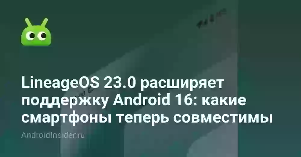 LineageOS 23.0 расширяет поддержку Android 16: какие смартфоны теперь совместимы