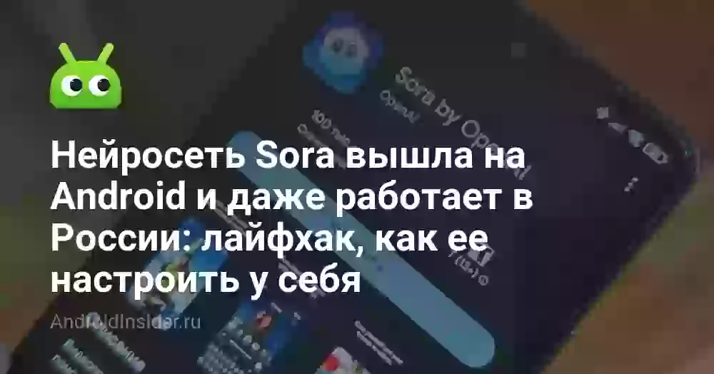 Нейросеть Sora вышла на Android и даже работает в России: лайфхак, как ее настроить у себя