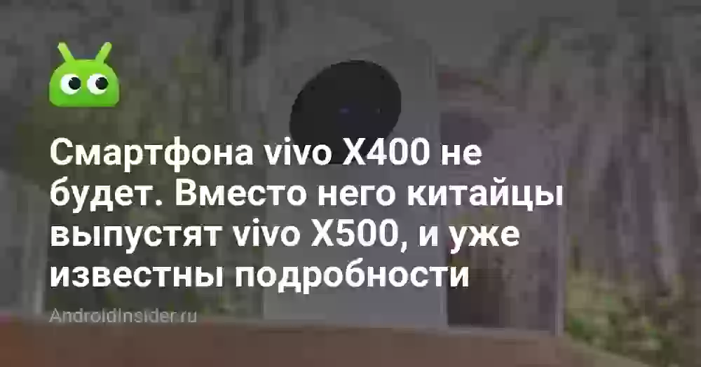 Смартфона vivo X400 не будет. Вместо него китайцы выпустят vivo X500, и уже известны подробности