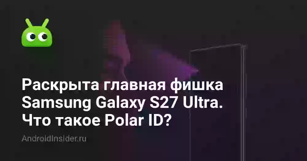 Раскрыта главная фишка Samsung Galaxy S27 Ultra. Что такое Polar ID?