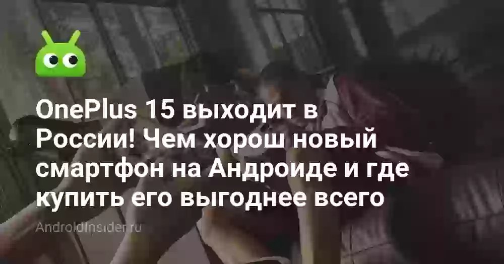 OnePlus 15 выходит в России! Чем хорош новый смартфон на Андроиде и где купить его выгоднее всего