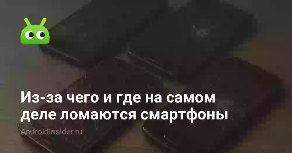 Из-за чего и где на самом деле ломаются смартфоны