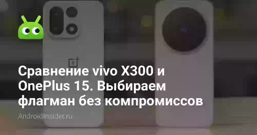 Сравнение vivo X300 и OnePlus 15. Выбираем флагман без компромиссов