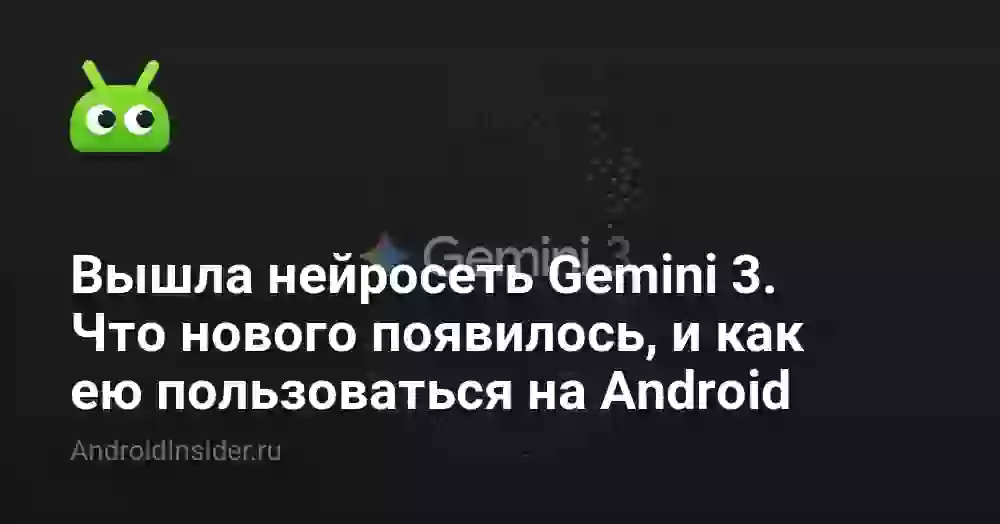 Вышла нейросеть Gemini 3. Что нового появилось, и как ею пользоваться на Android