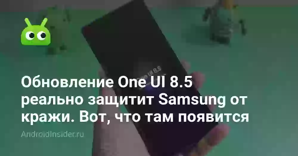 Обновление One UI 8.5 реально защитит Samsung от кражи. Вот, что там появится