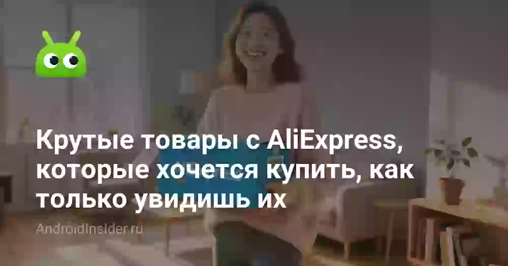 Крутые товары с AliExpress, которые хочется купить, как только увидишь