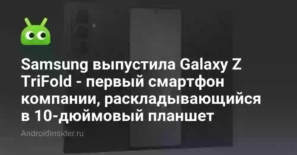 Samsung выпустила Galaxy Z TriFold — первый смартфон компании, раскладывающийся в 10-дюймовый планшет