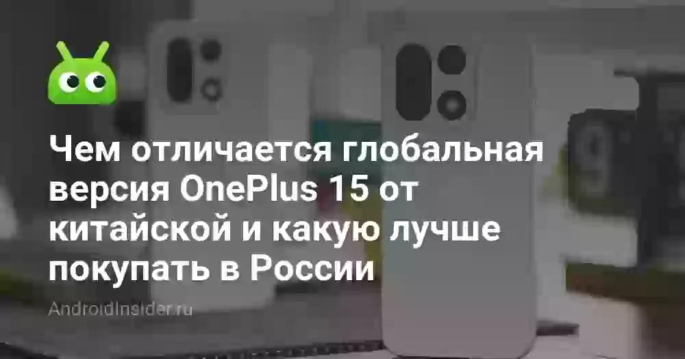 Чем отличается глобальная версия OnePlus 15 от китайской и какую лучше покупать в России