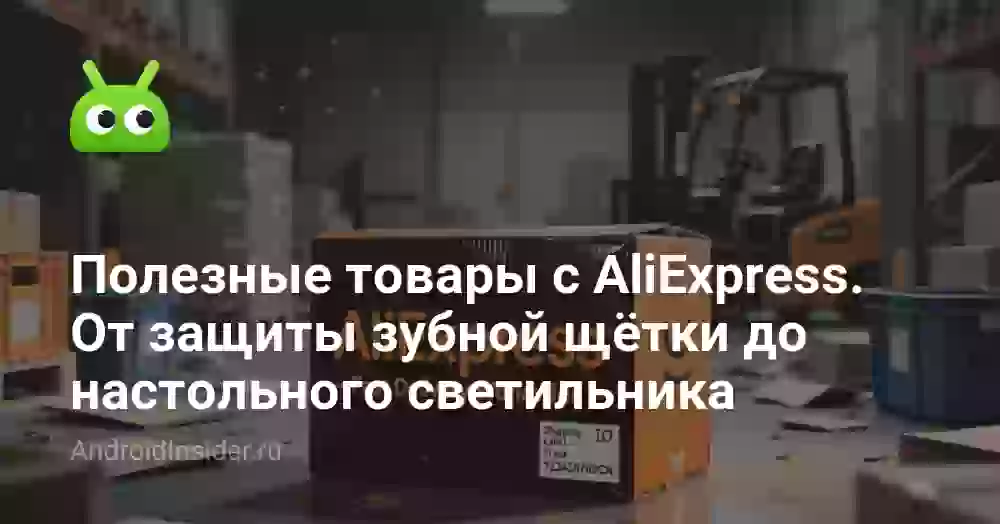 Полезные товары с AliExpress: от защиты зубной щётки до настольного светильника