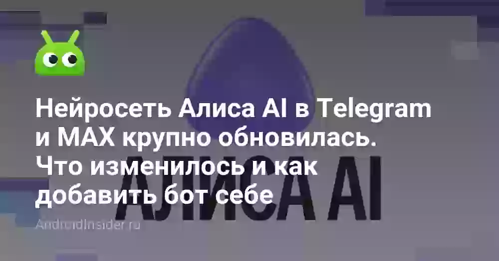 Нейросеть Алиса AI в Telegram и MAX крупно обновилась. Что изменилось и как добавить бот себе