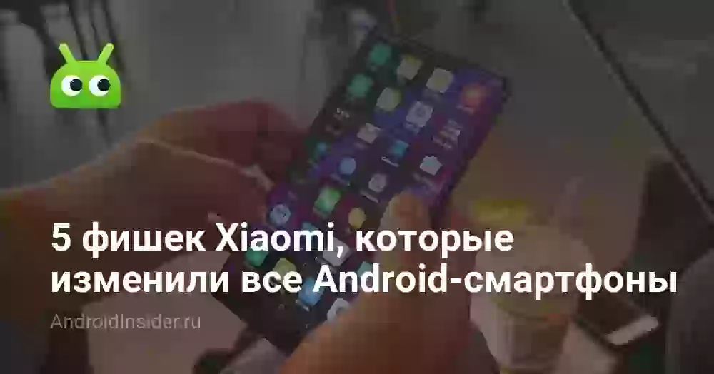 5 фишек Xiaomi, которые изменили все Android-смартфоны