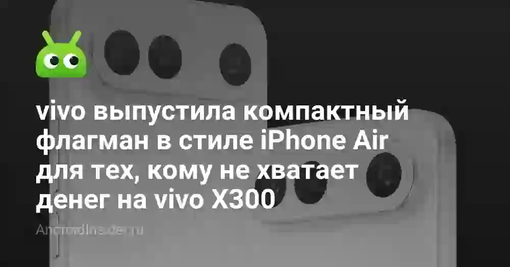 vivo выпустила компактный флагман в стиле iPhone Air для тех, кому не хватает денег на vivo X300