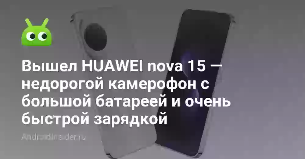 Вышел HUAWEI nova 15 — недорогой камерофон с большой батареей и очень быстрой зарядкой