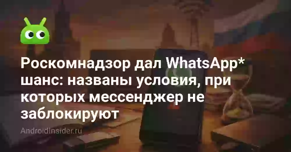 Роскомнадзор дал WhatsApp* шанс: названы условия, при которых мессенджер не заблокируют