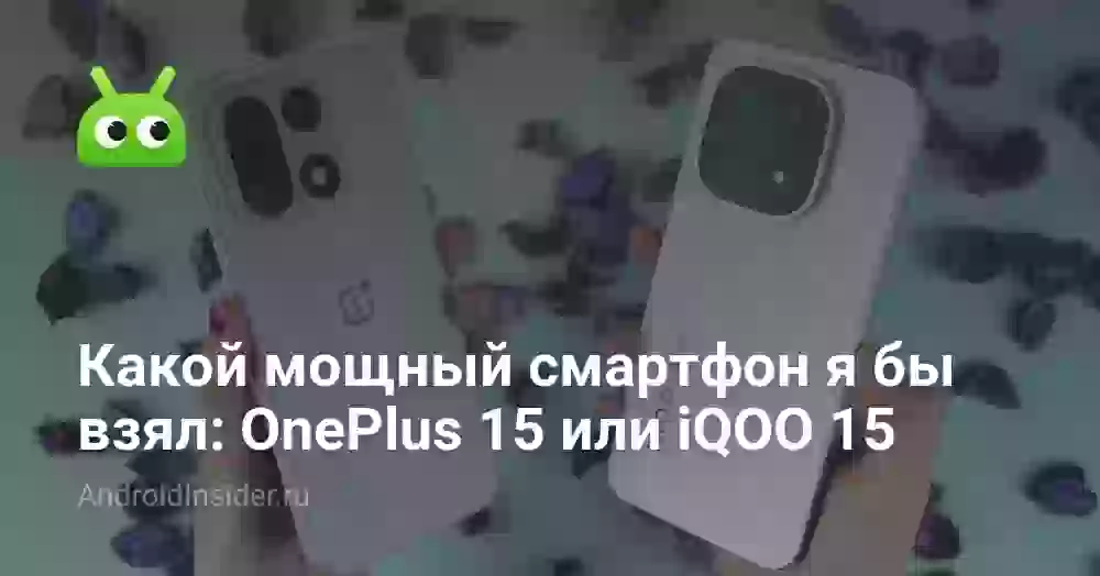 Какой мощный смартфон я бы взял: OnePlus 15 или iQOO 15